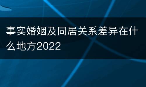 事实婚姻及同居关系差异在什么地方2022