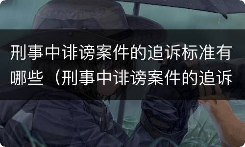 刑事中诽谤案件的追诉标准有哪些（刑事中诽谤案件的追诉标准有哪些内容）