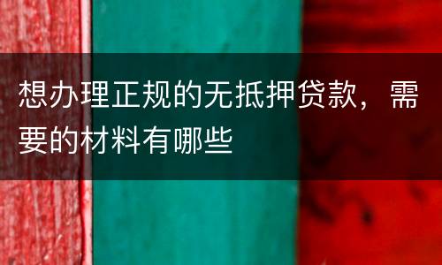 想办理正规的无抵押贷款，需要的材料有哪些