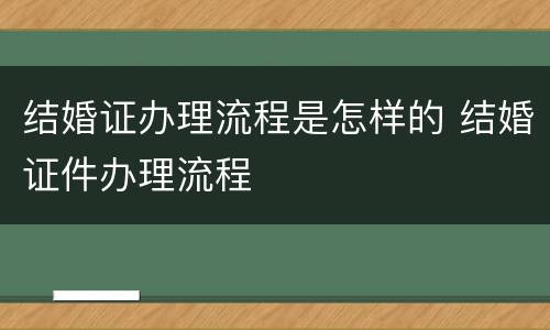 结婚证办理流程是怎样的 结婚证件办理流程