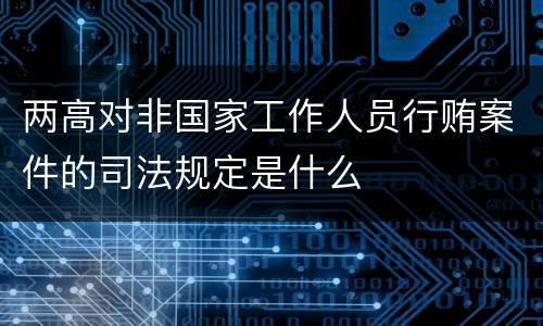 两高对非国家工作人员行贿案件的司法规定是什么