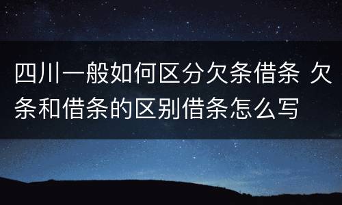 四川一般如何区分欠条借条 欠条和借条的区别借条怎么写
