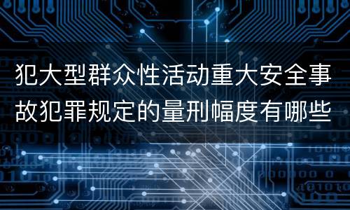 犯大型群众性活动重大安全事故犯罪规定的量刑幅度有哪些