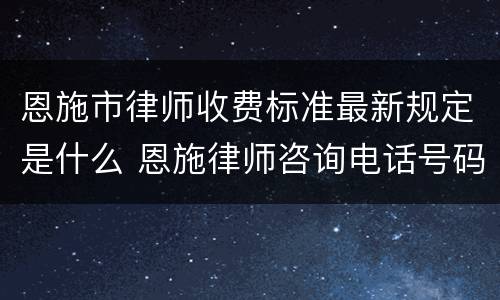 恩施市律师收费标准最新规定是什么 恩施律师咨询电话号码