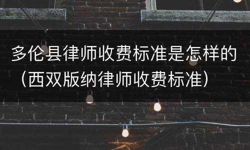 多伦县律师收费标准是怎样的（西双版纳律师收费标准）