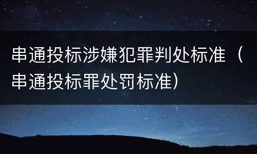 串通投标涉嫌犯罪判处标准（串通投标罪处罚标准）