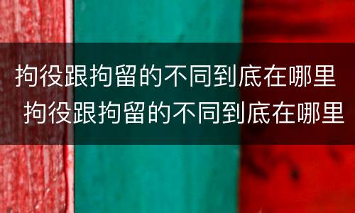 拘役跟拘留的不同到底在哪里 拘役跟拘留的不同到底在哪里呢