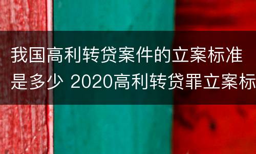 我国高利转贷案件的立案标准是多少 2020高利转贷罪立案标准