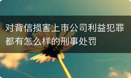 对背信损害上市公司利益犯罪都有怎么样的刑事处罚