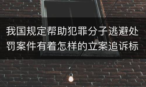 我国规定帮助犯罪分子逃避处罚案件有着怎样的立案追诉标准