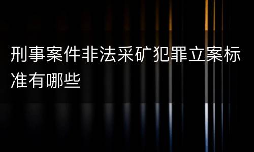 刑事案件非法采矿犯罪立案标准有哪些