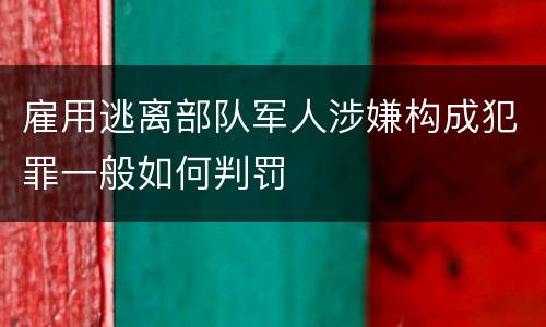 雇用逃离部队军人涉嫌构成犯罪一般如何判罚