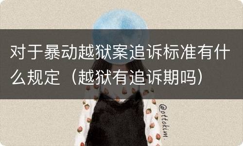 对于暴动越狱案追诉标准有什么规定（越狱有追诉期吗）