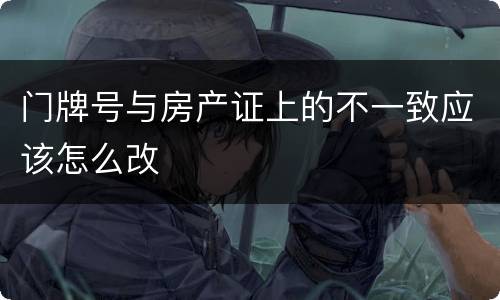 门牌号与房产证上的不一致应该怎么改
