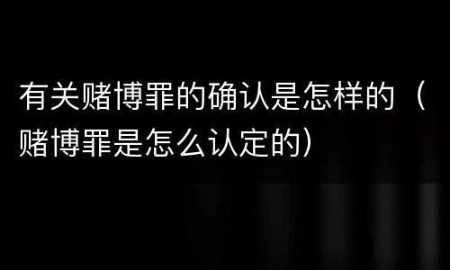 有关赌博罪的确认是怎样的（赌博罪是怎么认定的）