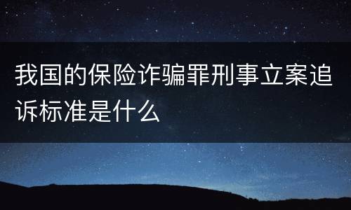 我国的保险诈骗罪刑事立案追诉标准是什么