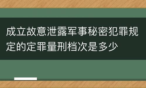 成立故意泄露军事秘密犯罪规定的定罪量刑档次是多少