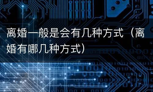 离婚一般是会有几种方式（离婚有哪几种方式）