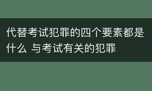代替考试犯罪的四个要素都是什么 与考试有关的犯罪