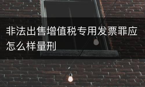 非法出售增值税专用发票罪应怎么样量刑