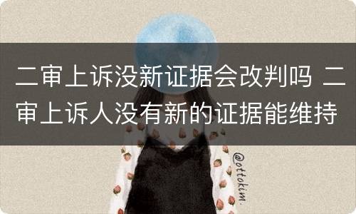 二审上诉没新证据会改判吗 二审上诉人没有新的证据能维持原判吗