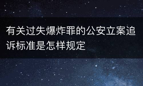 有关过失爆炸罪的公安立案追诉标准是怎样规定