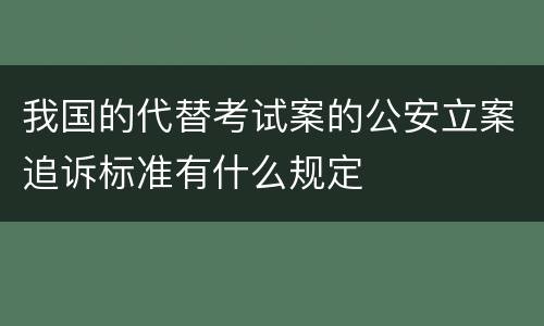 我国的代替考试案的公安立案追诉标准有什么规定