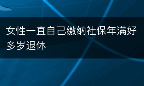 女性一直自己缴纳社保年满好多岁退休