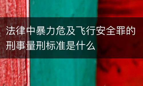 法律中暴力危及飞行安全罪的刑事量刑标准是什么