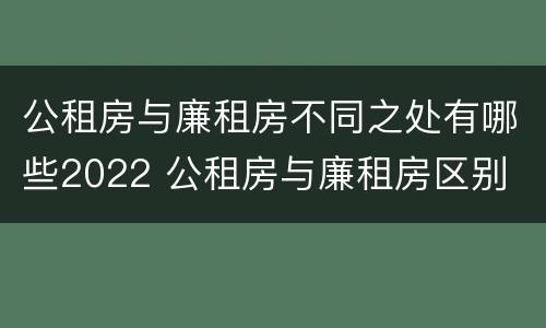 公租房与廉租房不同之处有哪些2022 公租房与廉租房区别