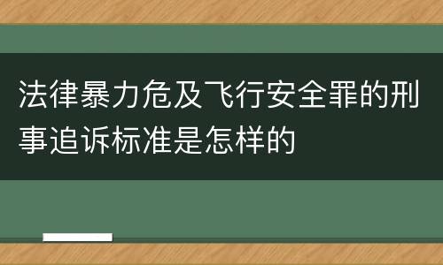 法律暴力危及飞行安全罪的刑事追诉标准是怎样的