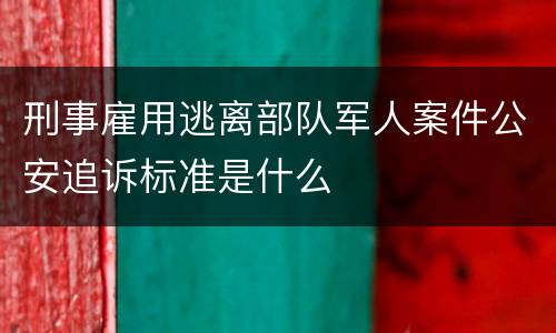 刑事雇用逃离部队军人案件公安追诉标准是什么
