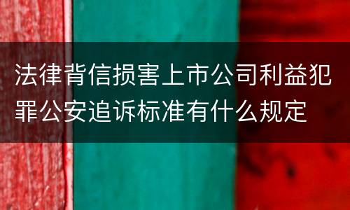法律背信损害上市公司利益犯罪公安追诉标准有什么规定