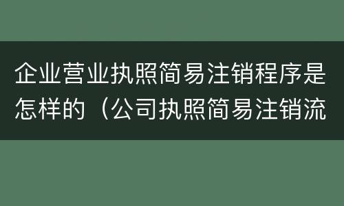企业营业执照简易注销程序是怎样的（公司执照简易注销流程）
