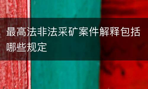 最高法非法采矿案件解释包括哪些规定