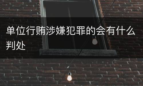 单位行贿涉嫌犯罪的会有什么判处