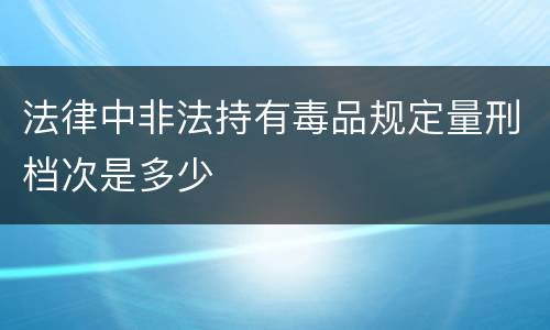 法律中非法持有毒品规定量刑档次是多少