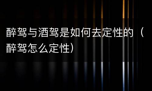 醉驾与酒驾是如何去定性的（醉驾怎么定性）
