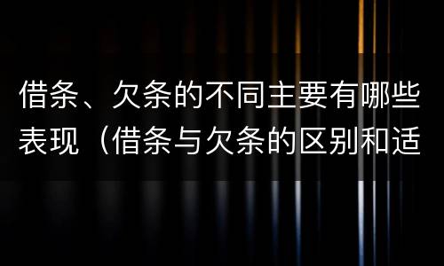 借条、欠条的不同主要有哪些表现（借条与欠条的区别和适用要点）
