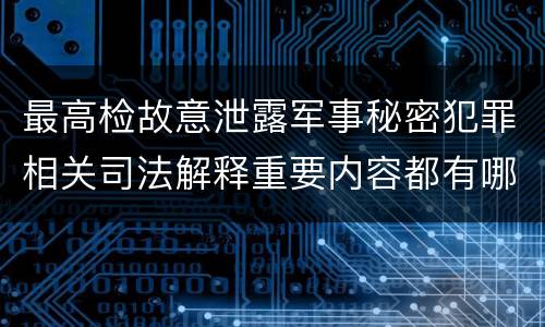 最高检故意泄露军事秘密犯罪相关司法解释重要内容都有哪些