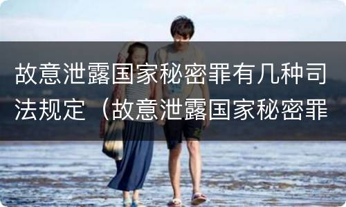 故意泄露国家秘密罪有几种司法规定（故意泄露国家秘密罪有几种司法规定）