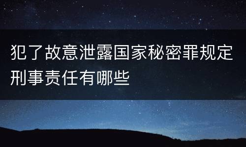 犯了故意泄露国家秘密罪规定刑事责任有哪些