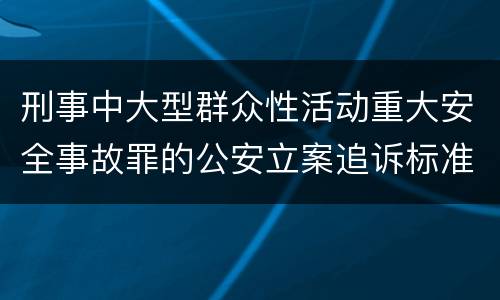 刑事中大型群众性活动重大安全事故罪的公安立案追诉标准是怎样规定