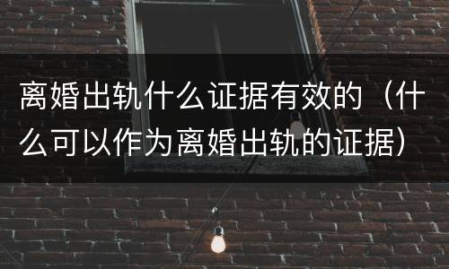 离婚出轨什么证据有效的(什么可以作为离婚出轨的证据)