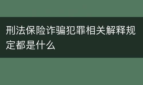 刑法保险诈骗犯罪相关解释规定都是什么