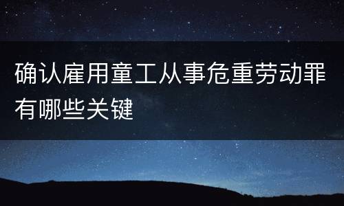 确认雇用童工从事危重劳动罪有哪些关键