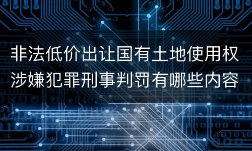 非法低价出让国有土地使用权涉嫌犯罪刑事判罚有哪些内容