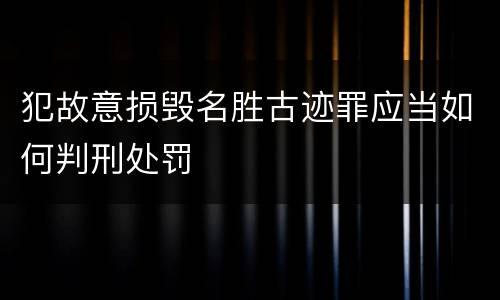 犯故意损毁名胜古迹罪应当如何判刑处罚