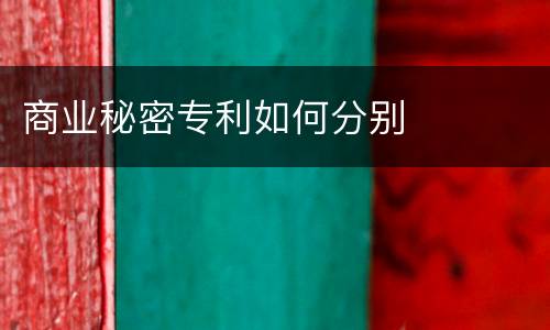 商业秘密专利如何分别