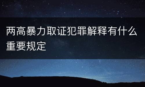 两高暴力取证犯罪解释有什么重要规定